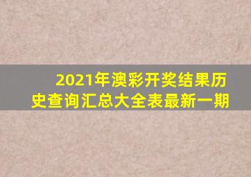 2021年澳彩开奖结果历史查询汇总大全表最新一期