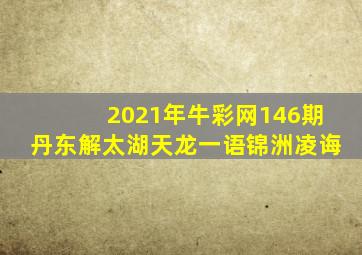 2021年牛彩网146期丹东解太湖天龙一语锦洲凌诲