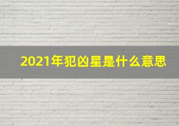 2021年犯凶星是什么意思