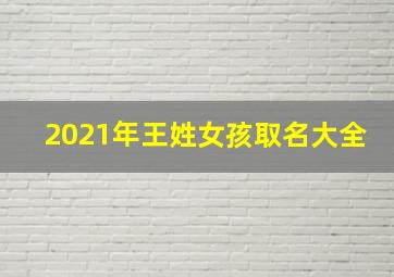 2021年王姓女孩取名大全