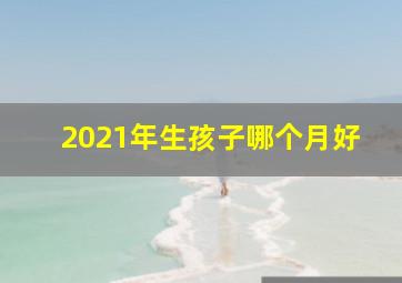 2021年生孩子哪个月好