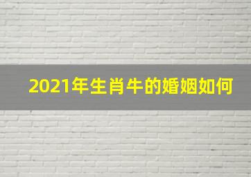 2021年生肖牛的婚姻如何