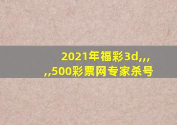 2021年福彩3d,,,,,500彩票网专家杀号