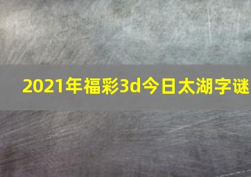 2021年福彩3d今日太湖字谜