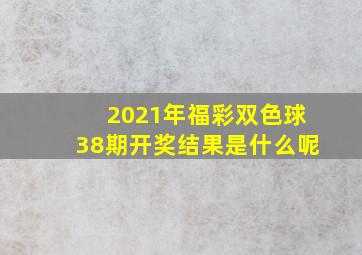 2021年福彩双色球38期开奖结果是什么呢