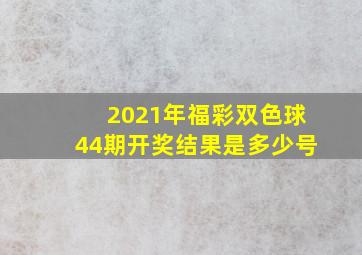 2021年福彩双色球44期开奖结果是多少号