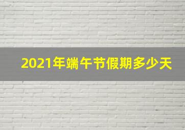 2021年端午节假期多少天