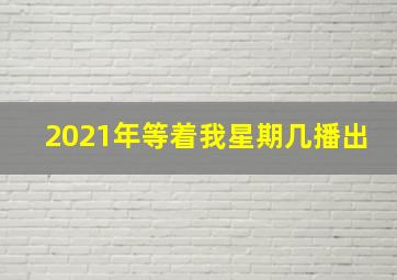 2021年等着我星期几播出