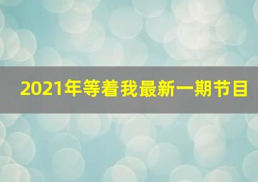 2021年等着我最新一期节目