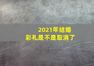 2021年结婚彩礼是不是取消了