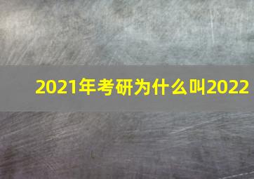 2021年考研为什么叫2022