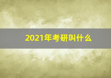 2021年考研叫什么