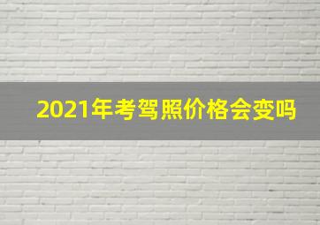 2021年考驾照价格会变吗