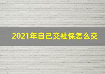 2021年自己交社保怎么交