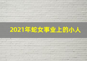 2021年蛇女事业上的小人