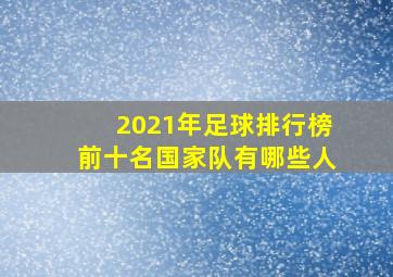 2021年足球排行榜前十名国家队有哪些人