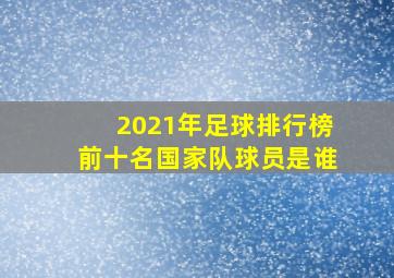 2021年足球排行榜前十名国家队球员是谁