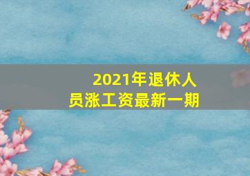 2021年退休人员涨工资最新一期