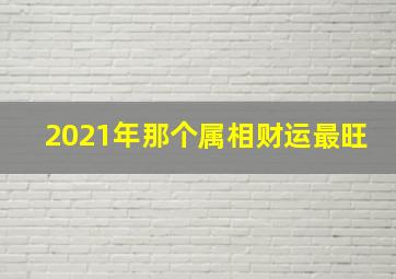 2021年那个属相财运最旺