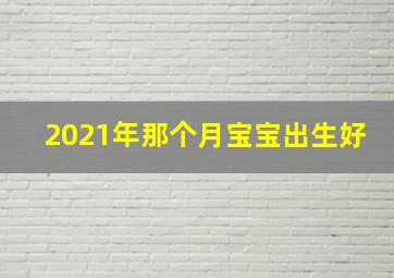 2021年那个月宝宝出生好