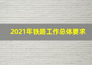 2021年铁路工作总体要求