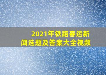 2021年铁路春运新闻选题及答案大全视频