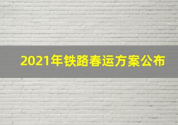 2021年铁路春运方案公布