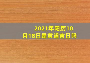 2021年阳历10月18日是黄道吉日吗