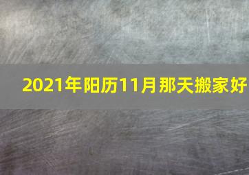 2021年阳历11月那天搬家好