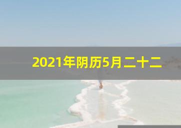 2021年阴历5月二十二