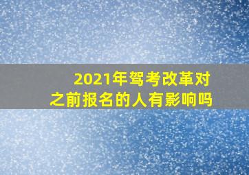 2021年驾考改革对之前报名的人有影响吗