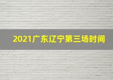 2021广东辽宁第三场时间