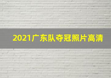 2021广东队夺冠照片高清