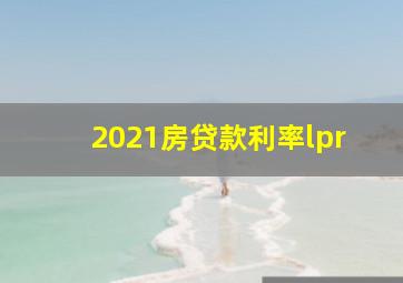 2021房贷款利率lpr