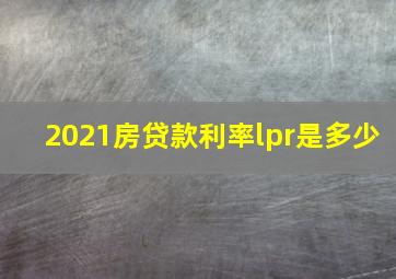 2021房贷款利率lpr是多少