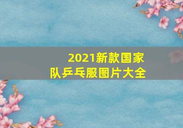 2021新款国家队乒乓服图片大全