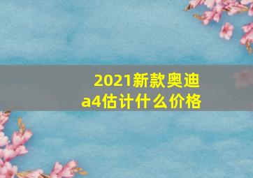 2021新款奥迪a4估计什么价格