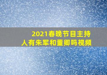 2021春晚节目主持人有朱军和董卿吗视频