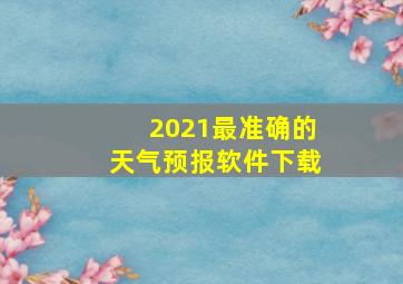 2021最准确的天气预报软件下载