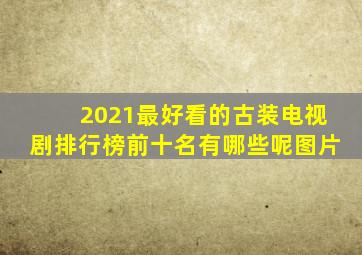 2021最好看的古装电视剧排行榜前十名有哪些呢图片