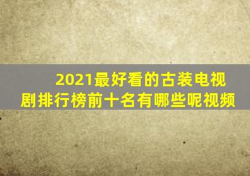 2021最好看的古装电视剧排行榜前十名有哪些呢视频