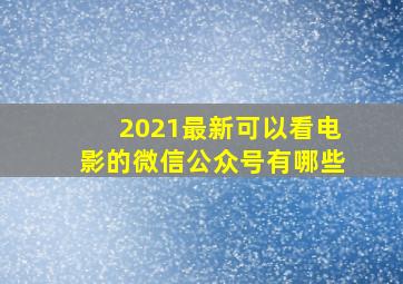 2021最新可以看电影的微信公众号有哪些