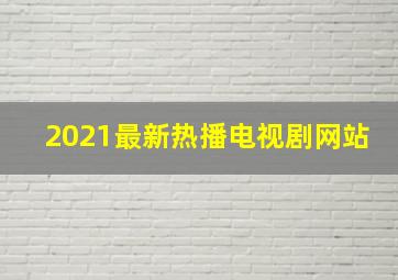 2021最新热播电视剧网站