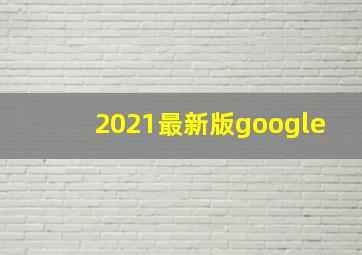 2021最新版google