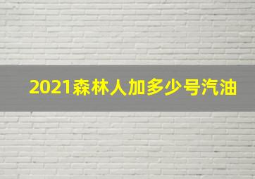 2021森林人加多少号汽油