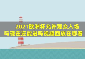 2021欧洲杯允许观众入场吗现在还能进吗视频回放在哪看