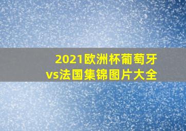 2021欧洲杯葡萄牙vs法国集锦图片大全