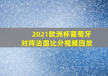 2021欧洲杯葡萄牙对阵法国比分视频回放