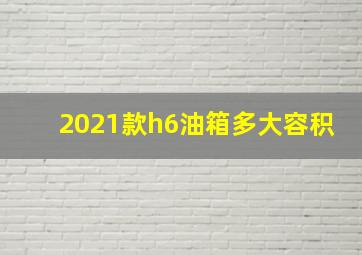 2021款h6油箱多大容积