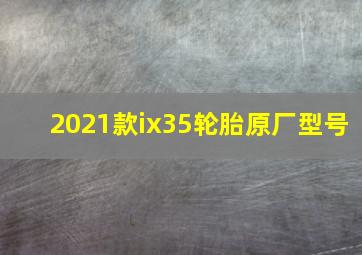 2021款ix35轮胎原厂型号